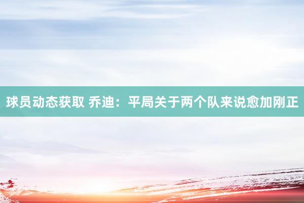 球员动态获取 乔迪：平局关于两个队来说愈加刚正