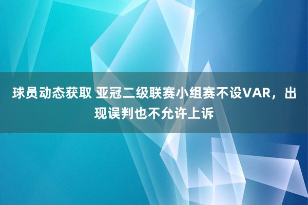 球员动态获取 亚冠二级联赛小组赛不设VAR，出现误判也不允许上诉