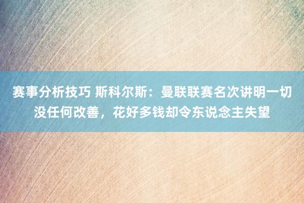 赛事分析技巧 斯科尔斯：曼联联赛名次讲明一切没任何改善，花好多钱却令东说念主失望