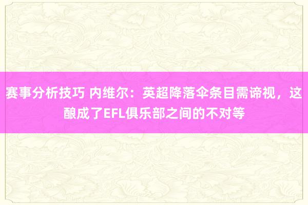 赛事分析技巧 内维尔：英超降落伞条目需谛视，这酿成了EFL俱乐部之间的不对等