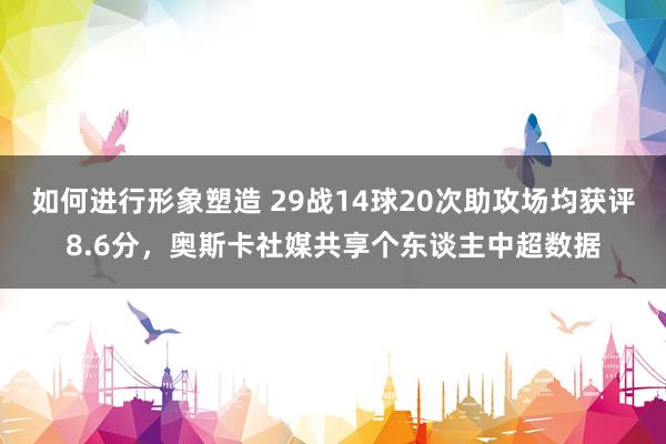 如何进行形象塑造 29战14球20次助攻场均获评8.6分，奥斯卡社媒共享个东谈主中超数据