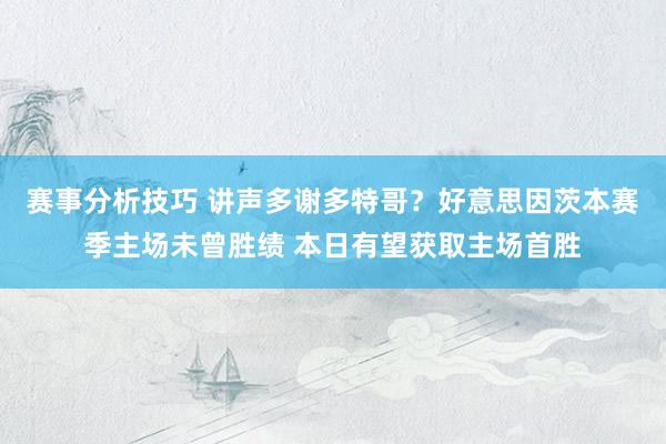 赛事分析技巧 讲声多谢多特哥？好意思因茨本赛季主场未曾胜绩 本日有望获取主场首胜