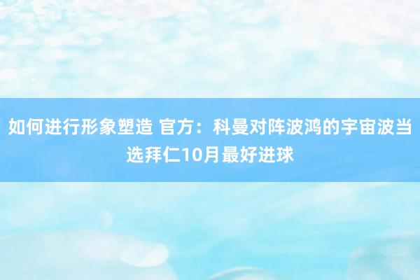 如何进行形象塑造 官方：科曼对阵波鸿的宇宙波当选拜仁10月最好进球