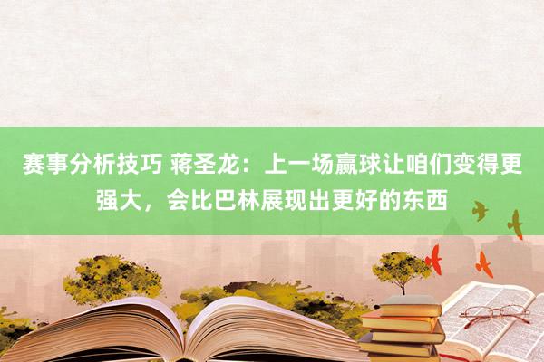 赛事分析技巧 蒋圣龙：上一场赢球让咱们变得更强大，会比巴林展现出更好的东西