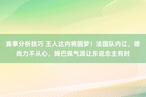 赛事分析技巧 王人达内将圆梦！法国队内讧，德尚力不从心，姆巴佩气派让东说念主有时