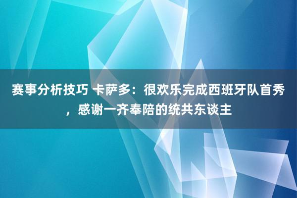 赛事分析技巧 卡萨多：很欢乐完成西班牙队首秀，感谢一齐奉陪的统共东谈主