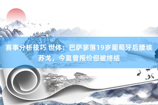 赛事分析技巧 世体：巴萨寥落19岁葡萄牙后腰埃苏戈，今夏曾报价但被终结