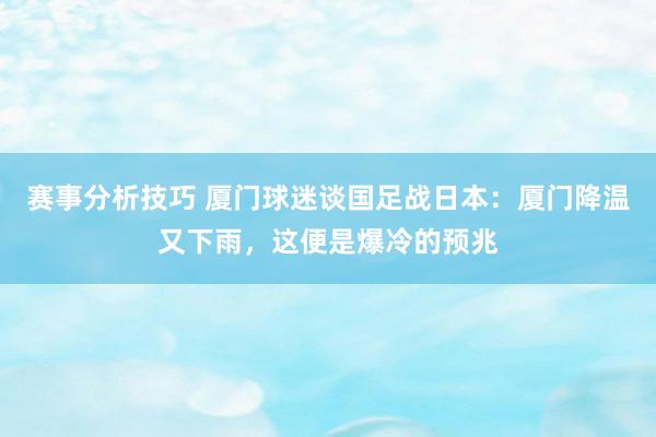 赛事分析技巧 厦门球迷谈国足战日本：厦门降温又下雨，这便是爆冷的预兆