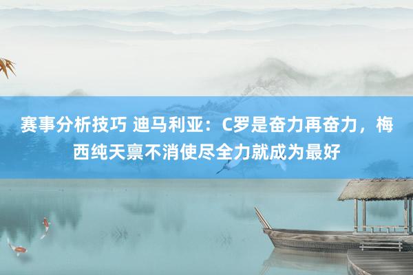 赛事分析技巧 迪马利亚：C罗是奋力再奋力，梅西纯天禀不消使尽全力就成为最好