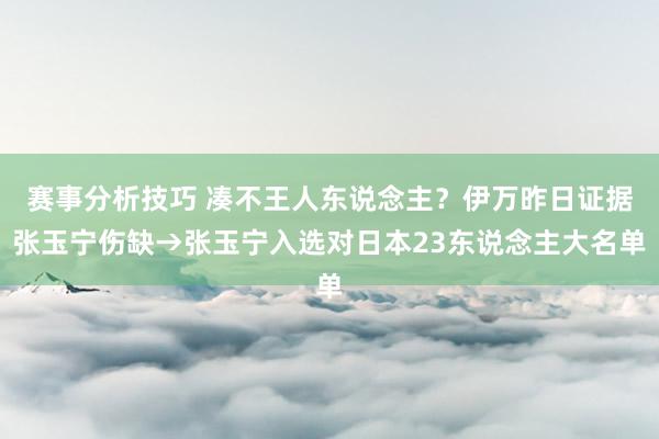 赛事分析技巧 凑不王人东说念主？伊万昨日证据张玉宁伤缺→张玉宁入选对日本23东说念主大名单