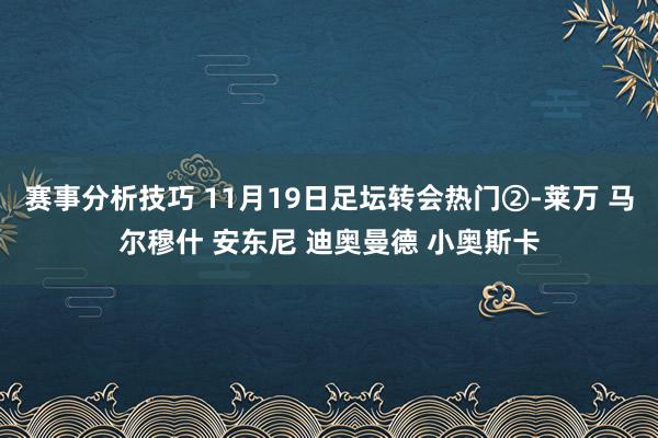 赛事分析技巧 11月19日足坛转会热门②-莱万 马尔穆什 安东尼 迪奥曼德 小奥斯卡