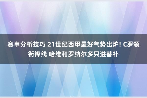 赛事分析技巧 21世纪西甲最好气势出炉! C罗领衔锋线 哈维和罗纳尔多只进替补