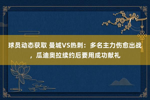 球员动态获取 曼城VS热刺：多名主力伤愈出战，瓜迪奥拉续约后要用成功献礼