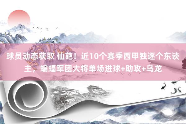 球员动态获取 仙葩！近10个赛季西甲独逐个东谈主，蝙蝠军团大将单场进球+助攻+乌龙