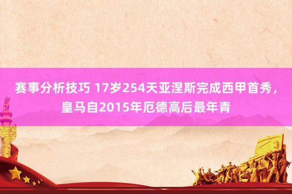 赛事分析技巧 17岁254天亚涅斯完成西甲首秀，皇马自2015年厄德高后最年青