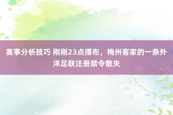 赛事分析技巧 刚刚23点摆布，梅州客家的一条外洋足联注册禁令散失