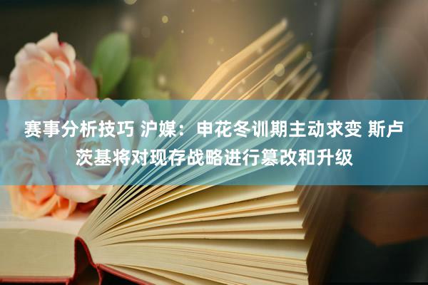 赛事分析技巧 沪媒：申花冬训期主动求变 斯卢茨基将对现存战略进行篡改和升级