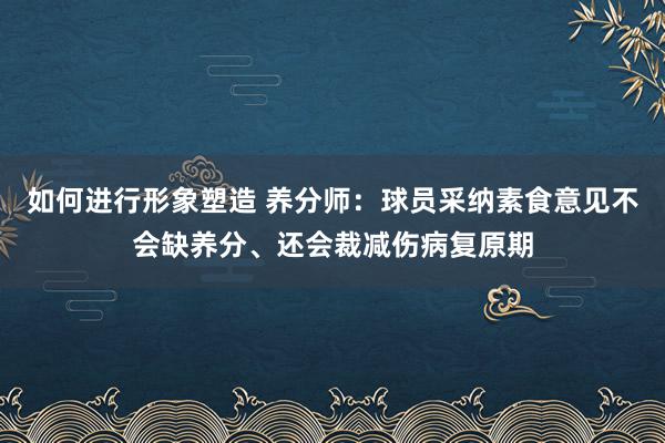 如何进行形象塑造 养分师：球员采纳素食意见不会缺养分、还会裁减伤病复原期