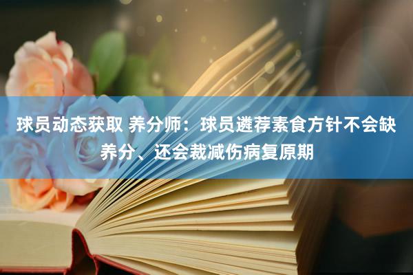 球员动态获取 养分师：球员遴荐素食方针不会缺养分、还会裁减伤病复原期