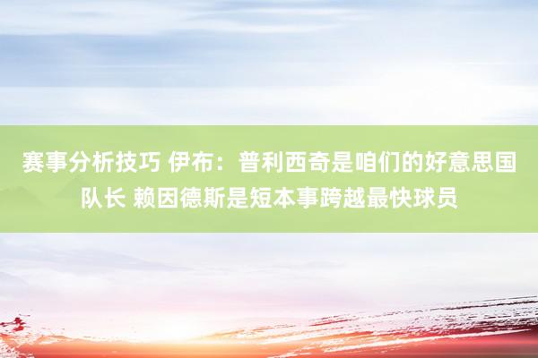 赛事分析技巧 伊布：普利西奇是咱们的好意思国队长 赖因德斯是短本事跨越最快球员