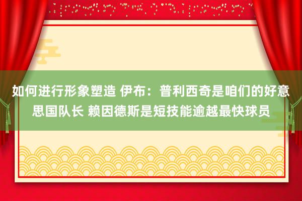 如何进行形象塑造 伊布：普利西奇是咱们的好意思国队长 赖因德斯是短技能逾越最快球员