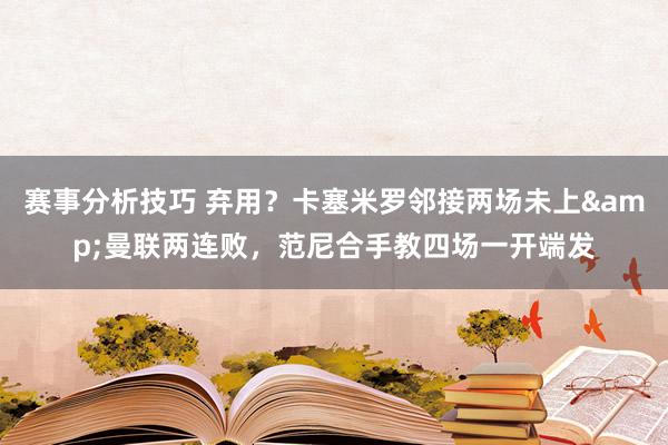 赛事分析技巧 弃用？卡塞米罗邻接两场未上&曼联两连败，范尼合手教四场一开端发