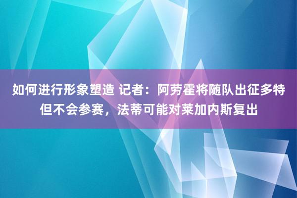 如何进行形象塑造 记者：阿劳霍将随队出征多特但不会参赛，法蒂可能对莱加内斯复出