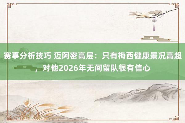 赛事分析技巧 迈阿密高层：只有梅西健康景况高超，对他2026年无间留队很有信心