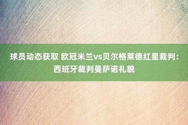 球员动态获取 欧冠米兰vs贝尔格莱德红星裁判：西班牙裁判曼萨诺礼貌