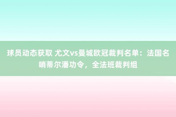 球员动态获取 尤文vs曼城欧冠裁判名单：法国名哨蒂尔潘功令，全法班裁判组