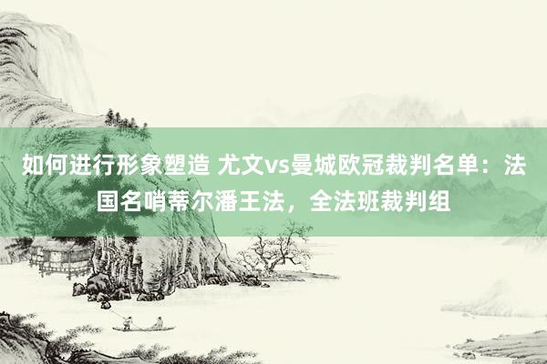 如何进行形象塑造 尤文vs曼城欧冠裁判名单：法国名哨蒂尔潘王法，全法班裁判组