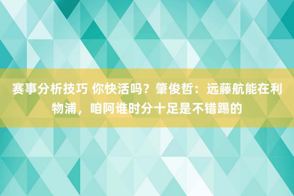 赛事分析技巧 你快活吗？肇俊哲：远藤航能在利物浦，咱阿谁时分十足是不错踢的