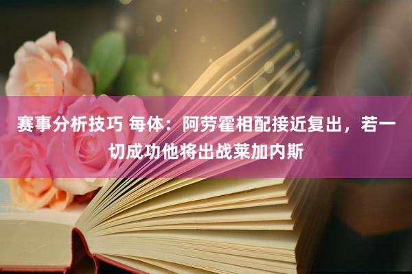 赛事分析技巧 每体：阿劳霍相配接近复出，若一切成功他将出战莱加内斯