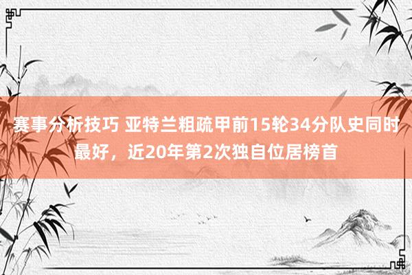 赛事分析技巧 亚特兰粗疏甲前15轮34分队史同时最好，近20年第2次独自位居榜首