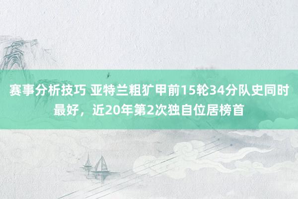 赛事分析技巧 亚特兰粗犷甲前15轮34分队史同时最好，近20年第2次独自位居榜首