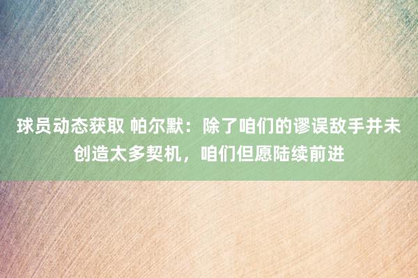 球员动态获取 帕尔默：除了咱们的谬误敌手并未创造太多契机，咱们但愿陆续前进