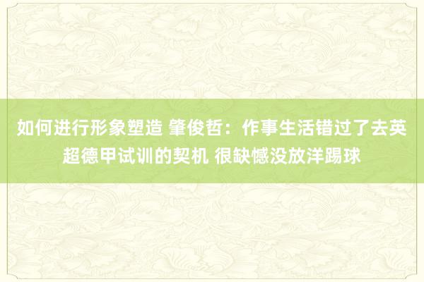 如何进行形象塑造 肇俊哲：作事生活错过了去英超德甲试训的契机 很缺憾没放洋踢球