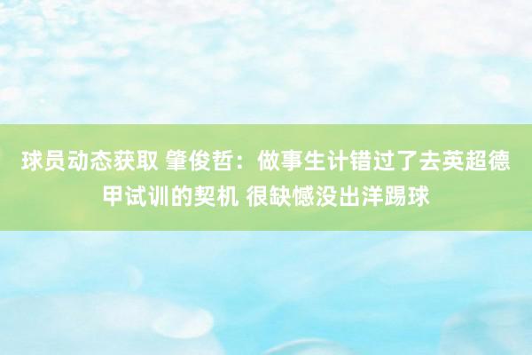 球员动态获取 肇俊哲：做事生计错过了去英超德甲试训的契机 很缺憾没出洋踢球