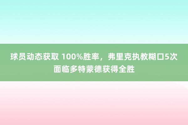 球员动态获取 100%胜率，弗里克执教糊口5次面临多特蒙德获得全胜