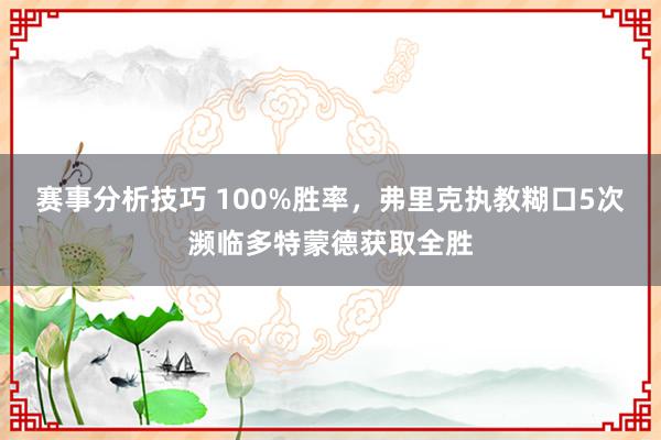 赛事分析技巧 100%胜率，弗里克执教糊口5次濒临多特蒙德获取全胜