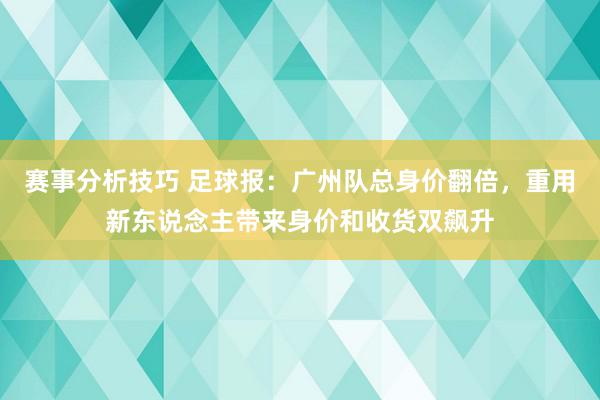 赛事分析技巧 足球报：广州队总身价翻倍，重用新东说念主带来身价和收货双飙升