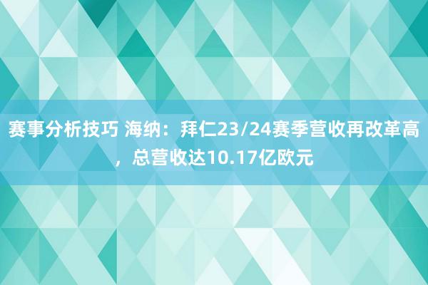 赛事分析技巧 海纳：拜仁23/24赛季营收再改革高，总营收达10.17亿欧元