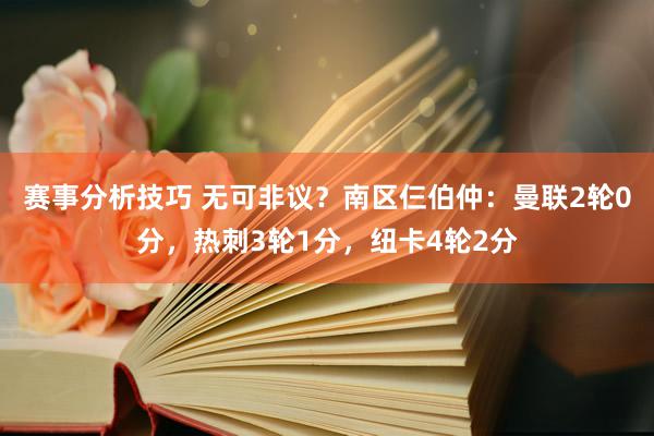 赛事分析技巧 无可非议？南区仨伯仲：曼联2轮0分，热刺3轮1分，纽卡4轮2分