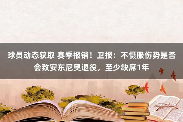 球员动态获取 赛季报销！卫报：不慑服伤势是否会致安东尼奥退役，至少缺席1年