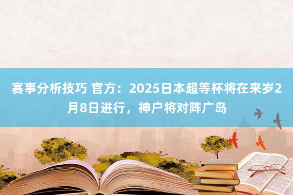 赛事分析技巧 官方：2025日本超等杯将在来岁2月8日进行，神户将对阵广岛