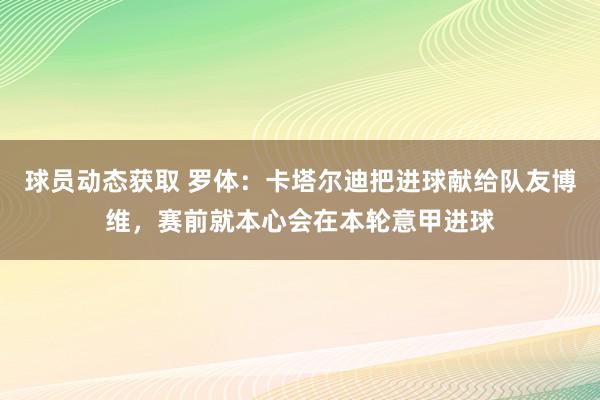 球员动态获取 罗体：卡塔尔迪把进球献给队友博维，赛前就本心会在本轮意甲进球