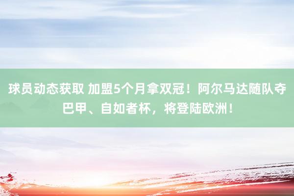 球员动态获取 加盟5个月拿双冠！阿尔马达随队夺巴甲、自如者杯，将登陆欧洲！