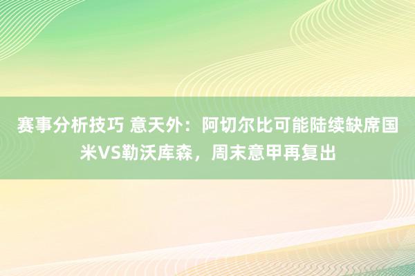 赛事分析技巧 意天外：阿切尔比可能陆续缺席国米VS勒沃库森，周末意甲再复出