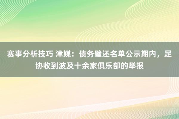 赛事分析技巧 津媒：债务璧还名单公示期内，足协收到波及十余家俱乐部的举报