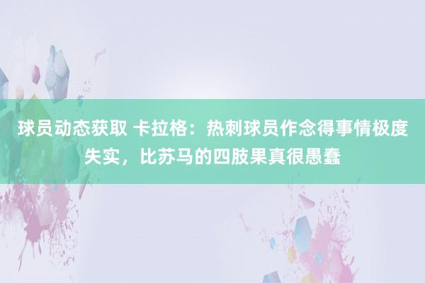 球员动态获取 卡拉格：热刺球员作念得事情极度失实，比苏马的四肢果真很愚蠢